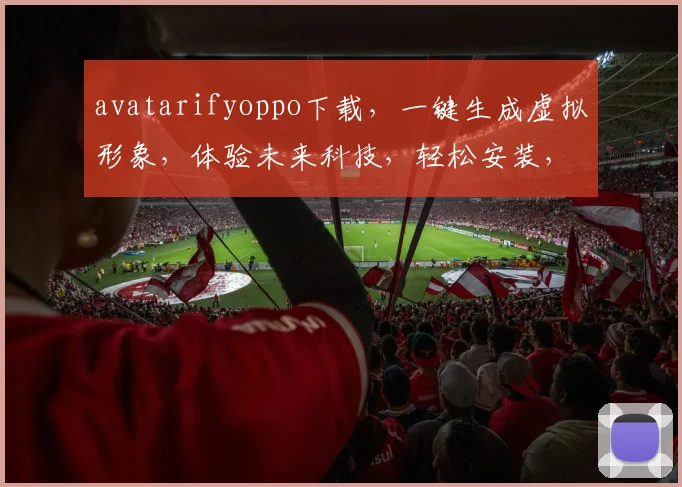 avatarifyoppo下载，一键生成虚拟形象，体验未来科技，轻松安装，三步搞定，不容错过