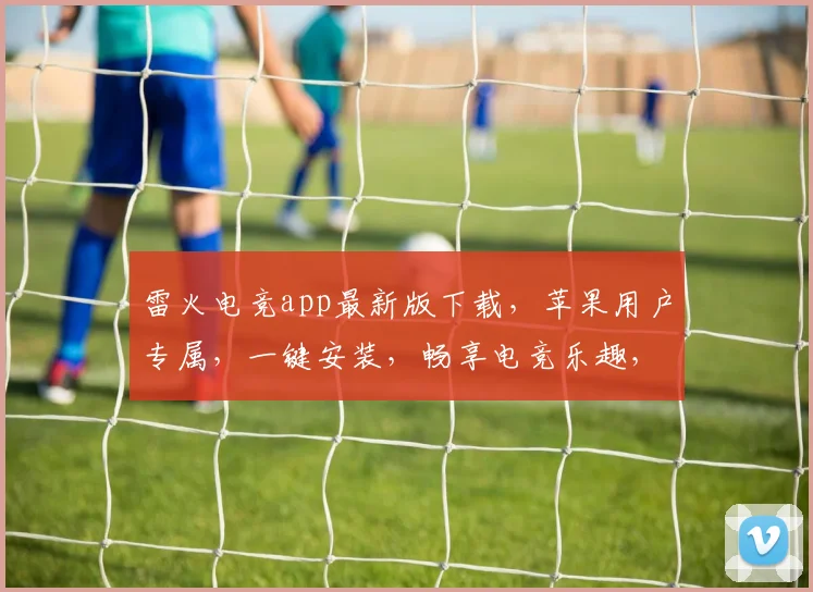 雷火电竞app最新版下载，苹果用户专属，一键安装，畅享电竞乐趣，体验极致竞技