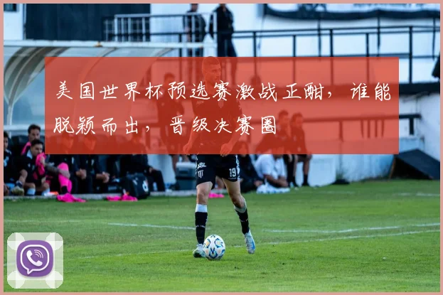 美国世界杯预选赛激战正酣，谁能脱颖而出，晋级决赛圈