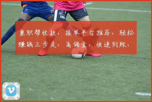 兼职帮收款，接单平台推荐，轻松赚钱三步走，高佣金，快速到账，赚翻天