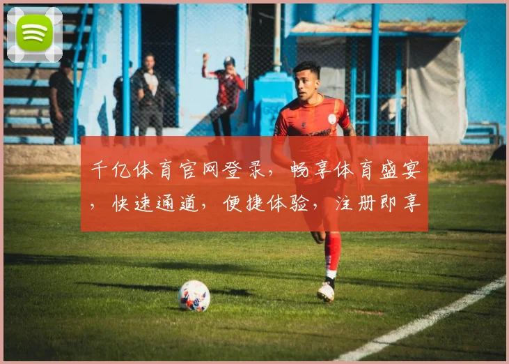千亿体育官网登录，畅享体育盛宴，快速通道，便捷体验，注册即享优惠