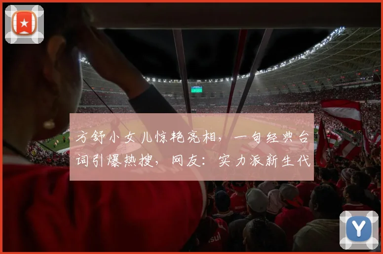 方舒小女儿惊艳亮相，一句经典台词引爆热搜，网友：实力派新生代，演技炸裂