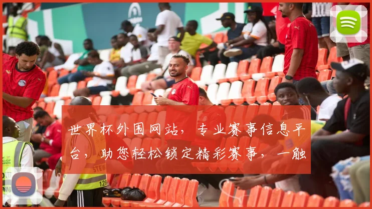 世界杯外围网站，专业赛事信息平台，助您轻松锁定精彩赛事，一触即达
