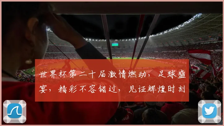 世界杯第二十届激情燃动，足球盛宴，精彩不容错过，见证辉煌时刻