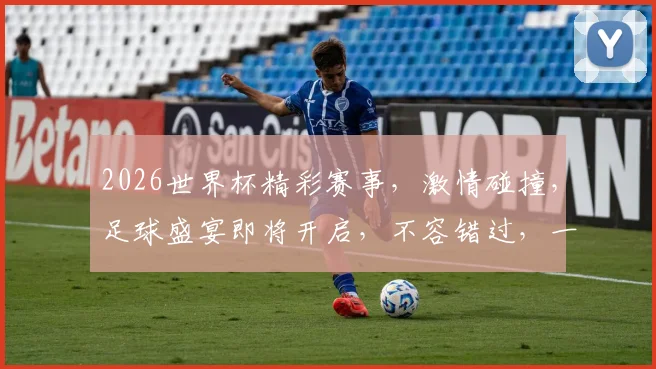 2026世界杯精彩赛事，激情碰撞，足球盛宴即将开启，不容错过，一触即发