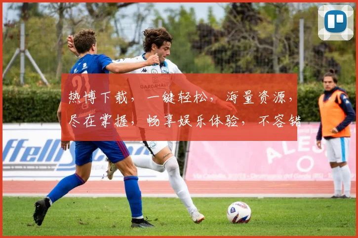 热博下载，一键轻松，海量资源，尽在掌握，畅享娱乐体验，不容错过，速来下载